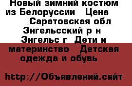 Новый зимний костюм из Белоруссии › Цена ­ 2 000 - Саратовская обл., Энгельсский р-н, Энгельс г. Дети и материнство » Детская одежда и обувь   